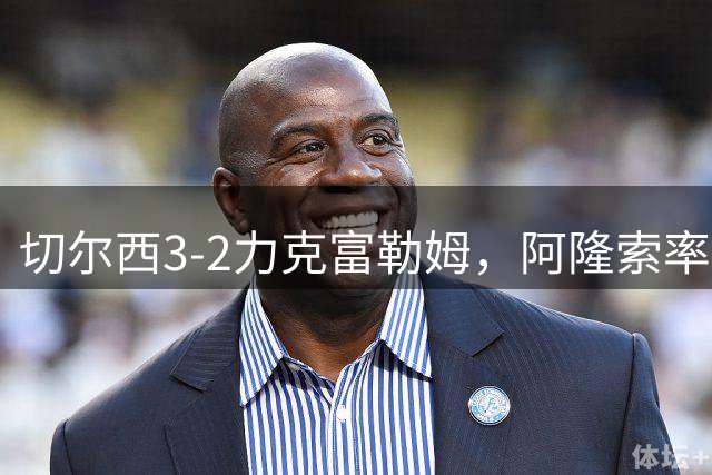 切尔西3-2力克富勒姆，阿隆索率队赢得英超开门红