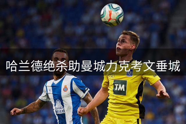 哈兰德绝杀助曼城力克考文垂城