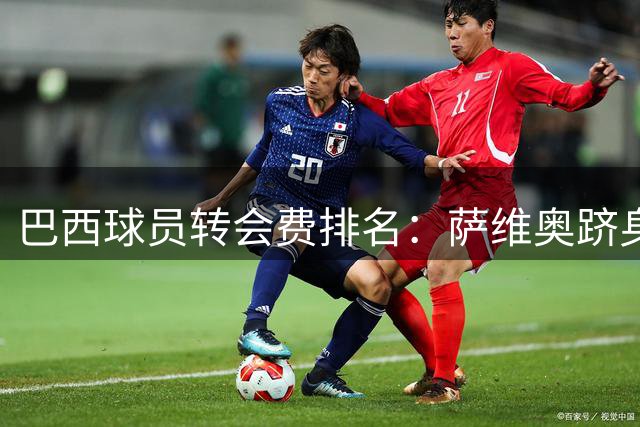 巴西球员转会费排名：萨维奥跻身第六，内马尔揽前三