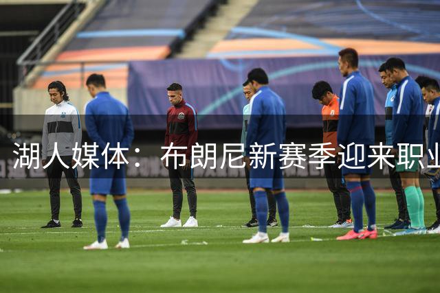 湖人媒体：布朗尼新赛季迎来职业生涯关键考验