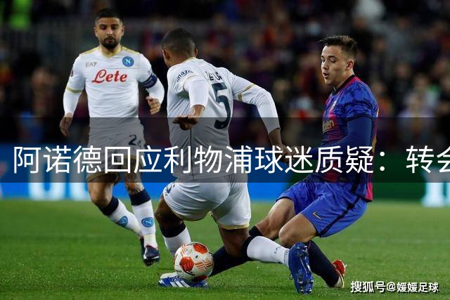 阿诺德回应利物浦球迷质疑：转会伤害难平但仍期待理解